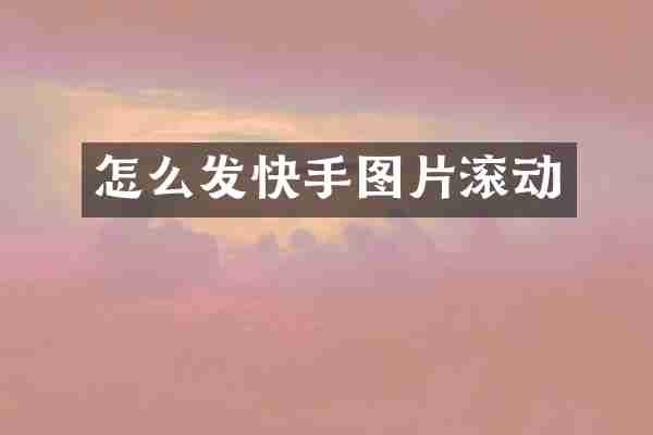 怎么发快手图片滚动
