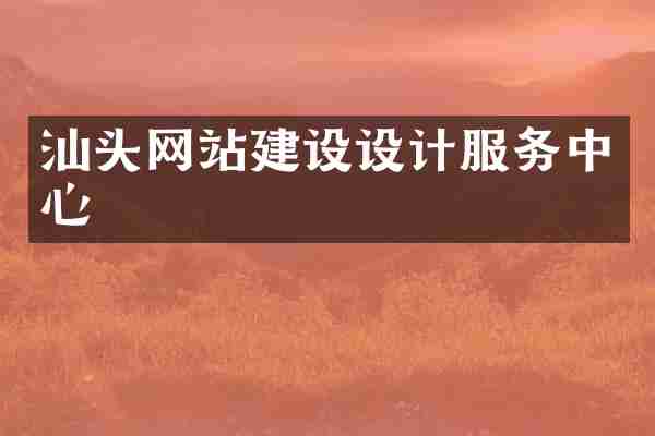 汕头网站建设设计服务中心