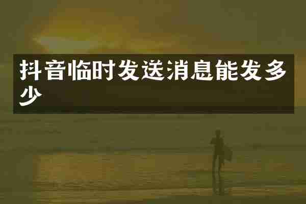 抖音临时发送消息能发多少