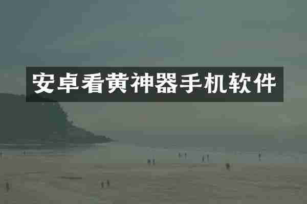 安卓看黄神器手机软件