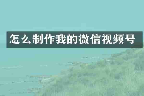 怎么制作我的微信视频号