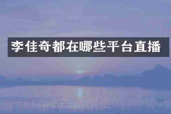 李佳奇都在哪些平台直播