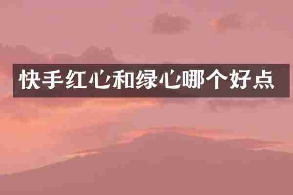 快手红心和绿心哪个好点