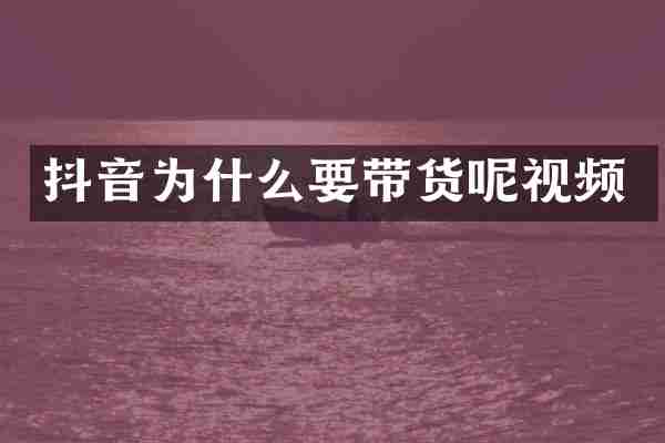 抖音为什么要带货呢视频