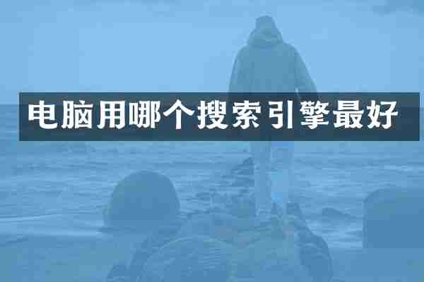 电脑用哪个搜索引擎最好