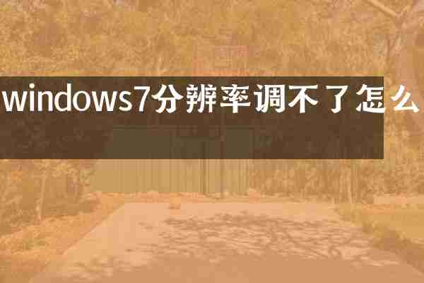 windows7分辨率调不了怎么办