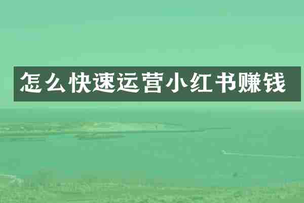 怎么快速运营小红书赚钱