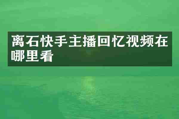 离石快手主播回忆视频在哪里看