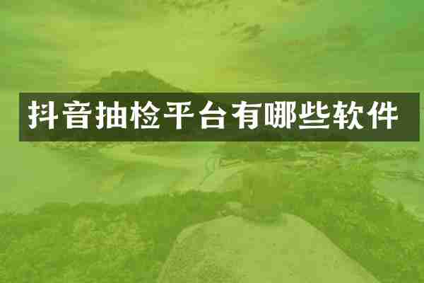 抖音抽检平台有哪些软件