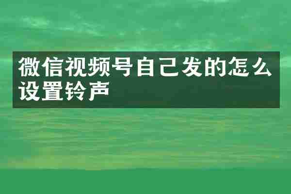 微信视频号自己发的怎么设置铃声