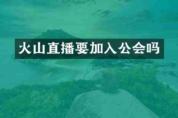 火山直播要加入公会吗