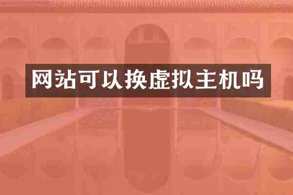 网站可以换虚拟主机吗