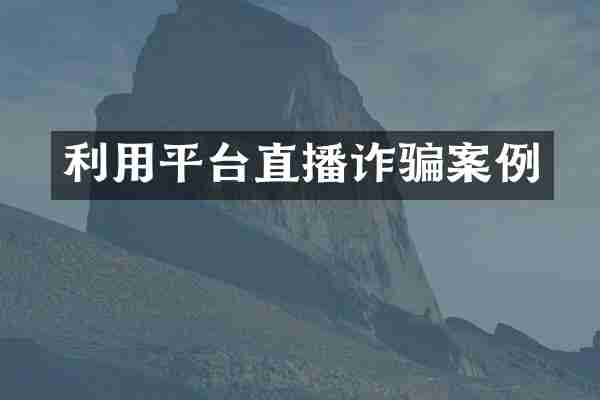 利用平台直播诈骗案例