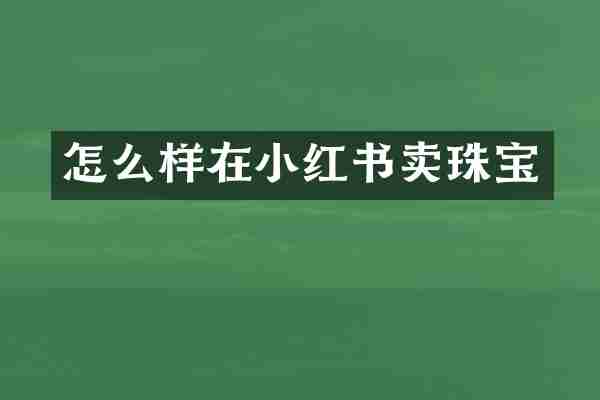 怎么样在小红书卖珠宝