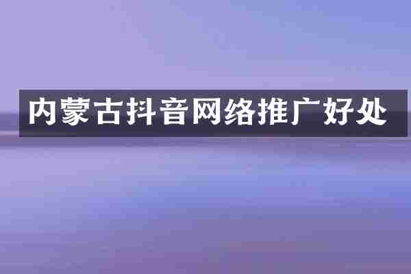 内蒙古抖音网络推广好处