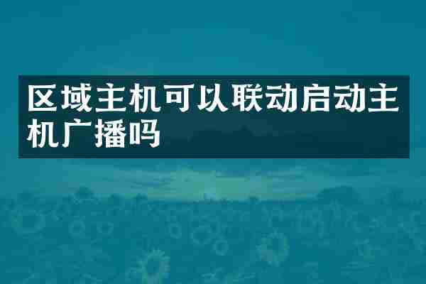 区域主机可以联动启动主机广播吗