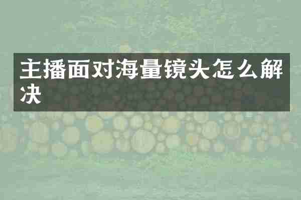 主播面对海量镜头怎么解决