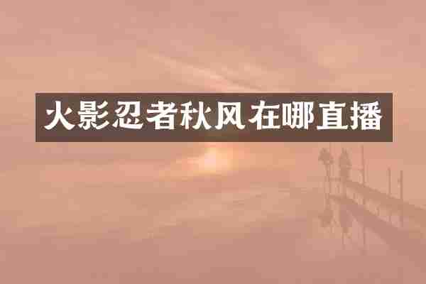 火影忍者秋风在哪直播