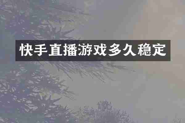 快手直播游戏多久稳定