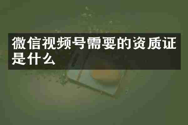 微信视频号需要的资质证是什么