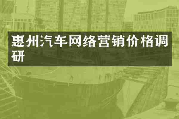 惠州汽车网络营销价格调研