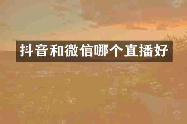 抖音和微信哪个直播好