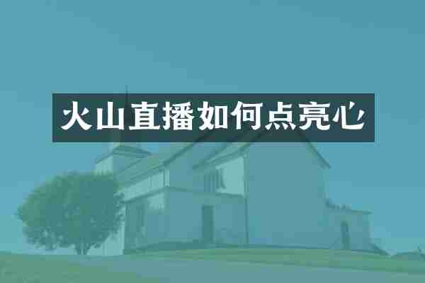 火山直播如何点亮心