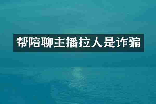 帮陪聊主播拉人是诈骗