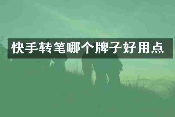 快手转笔哪个牌子好用点