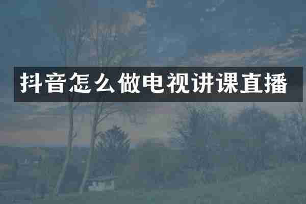 抖音怎么做电视讲课直播