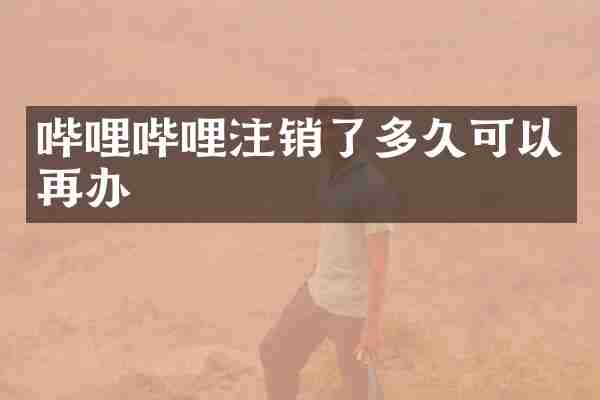 哔哩哔哩注销了多久可以再办