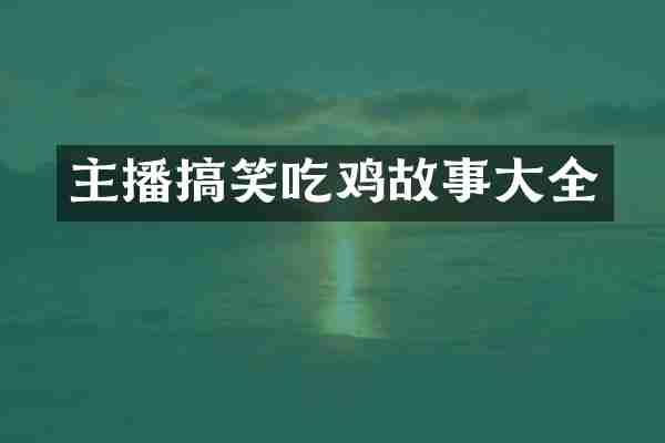 主播搞笑吃鸡故事大全