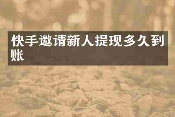 快手邀请新人提现多久到账