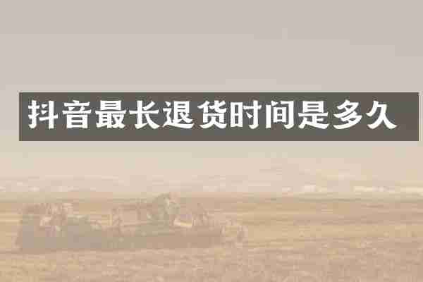 抖音最长退货时间是多久