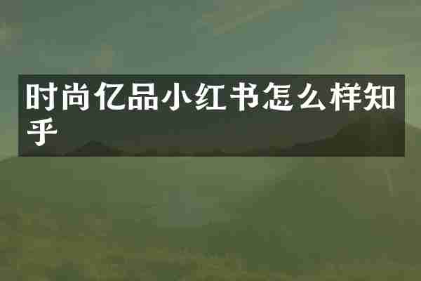 时尚亿品小红书怎么样知乎