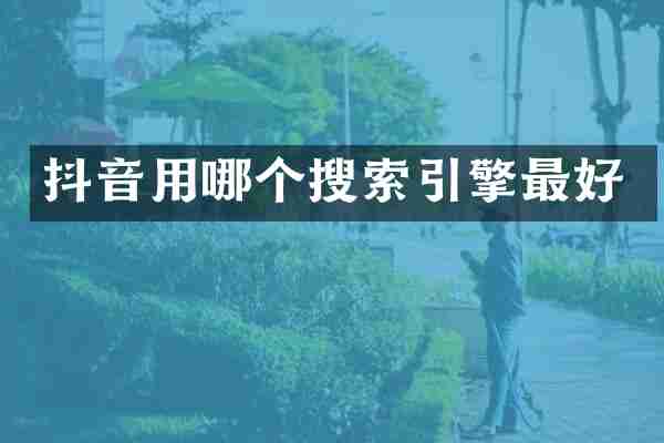抖音用哪个搜索引擎最好