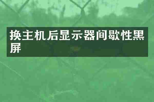 换主机后显示器间歇性黑屏