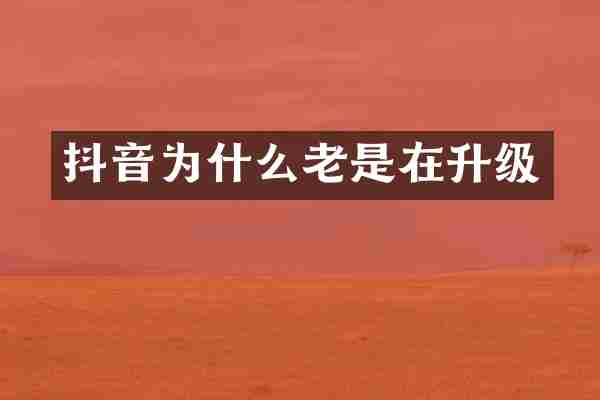 抖音为什么老是在升级