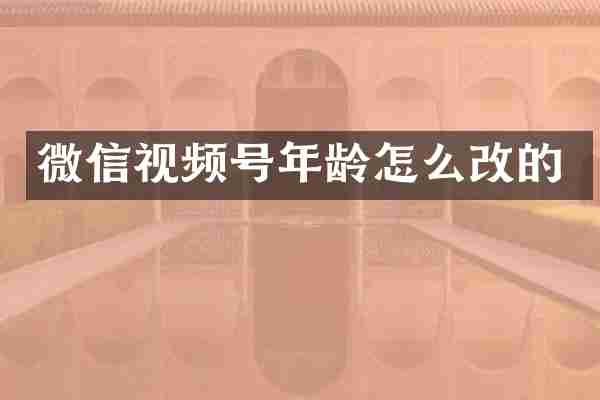 微信视频号年龄怎么改的