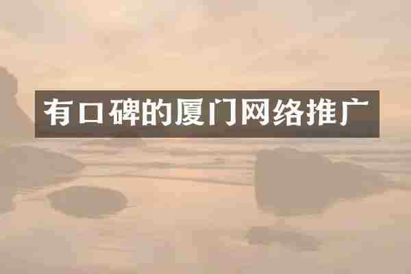 有口碑的厦门网络推广