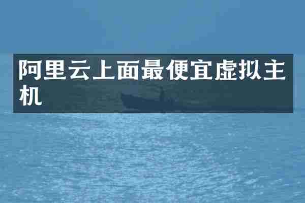 阿里云上面最便宜虚拟主机