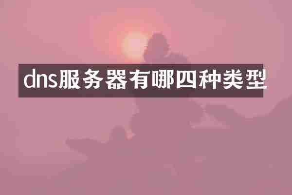 dns服务器有哪四种类型