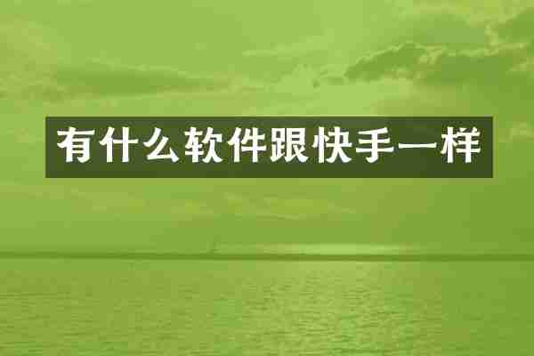 有什么软件跟快手一样