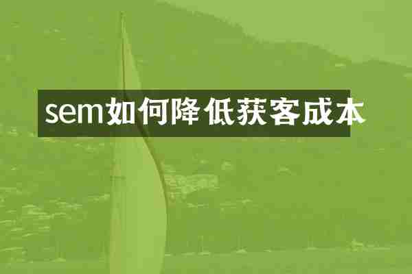 sem如何降低获客成本