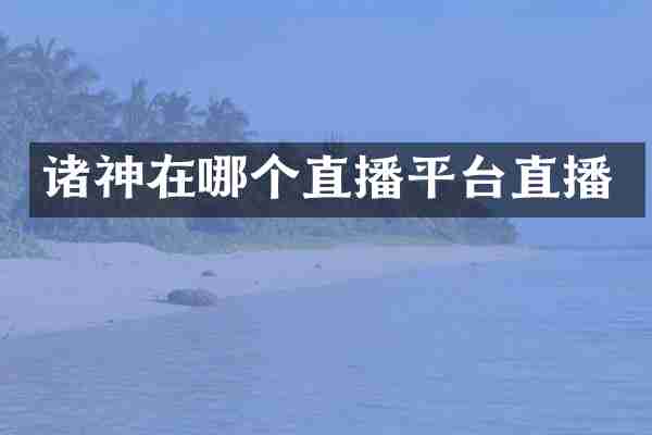 诸神在哪个直播平台直播