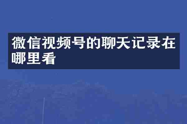 微信视频号的聊天记录在哪里看