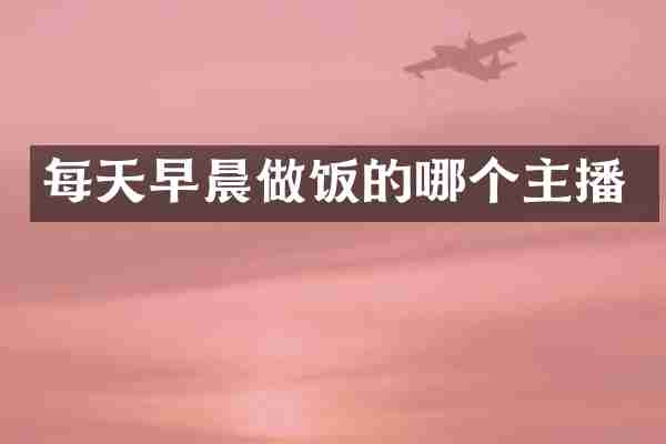 每天早晨做饭的哪个主播