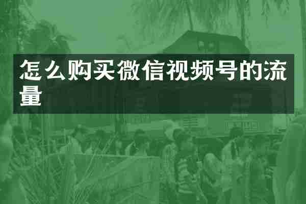 怎么购买微信视频号的流量