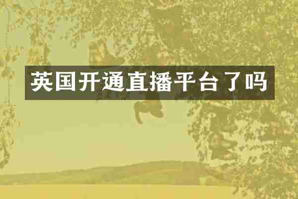 英国开通直播平台了吗