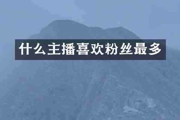 什么主播喜欢粉丝最多